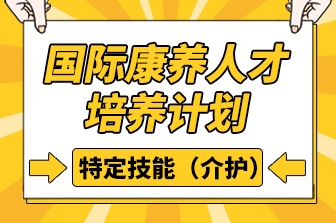 国际康养人才培养计划-特定技能（介护）