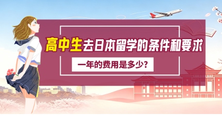 高中生去日本留学的条件和要求一年的费用是多少?